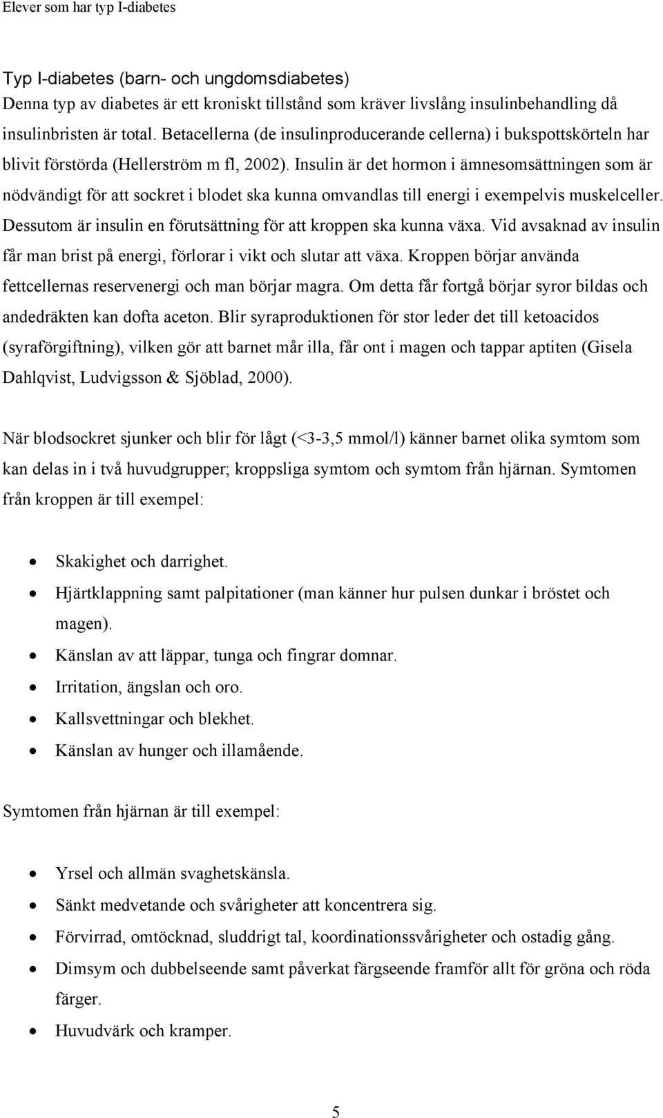 Insulin är det hormon i ämnesomsättningen som är nödvändigt för att sockret i blodet ska kunna omvandlas till energi i exempelvis muskelceller.