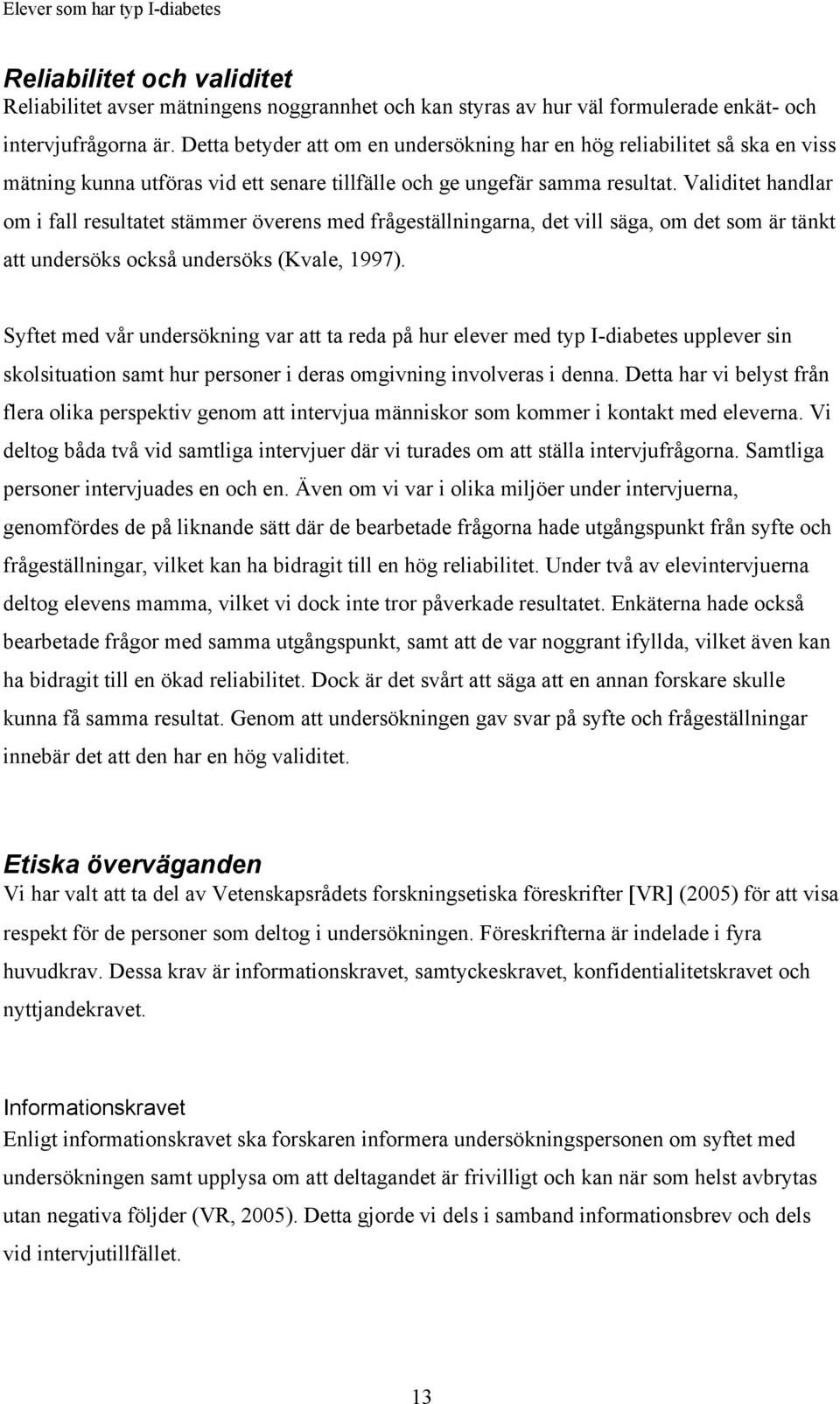 Validitet handlar om i fall resultatet stämmer överens med frågeställningarna, det vill säga, om det som är tänkt att undersöks också undersöks (Kvale, 1997).