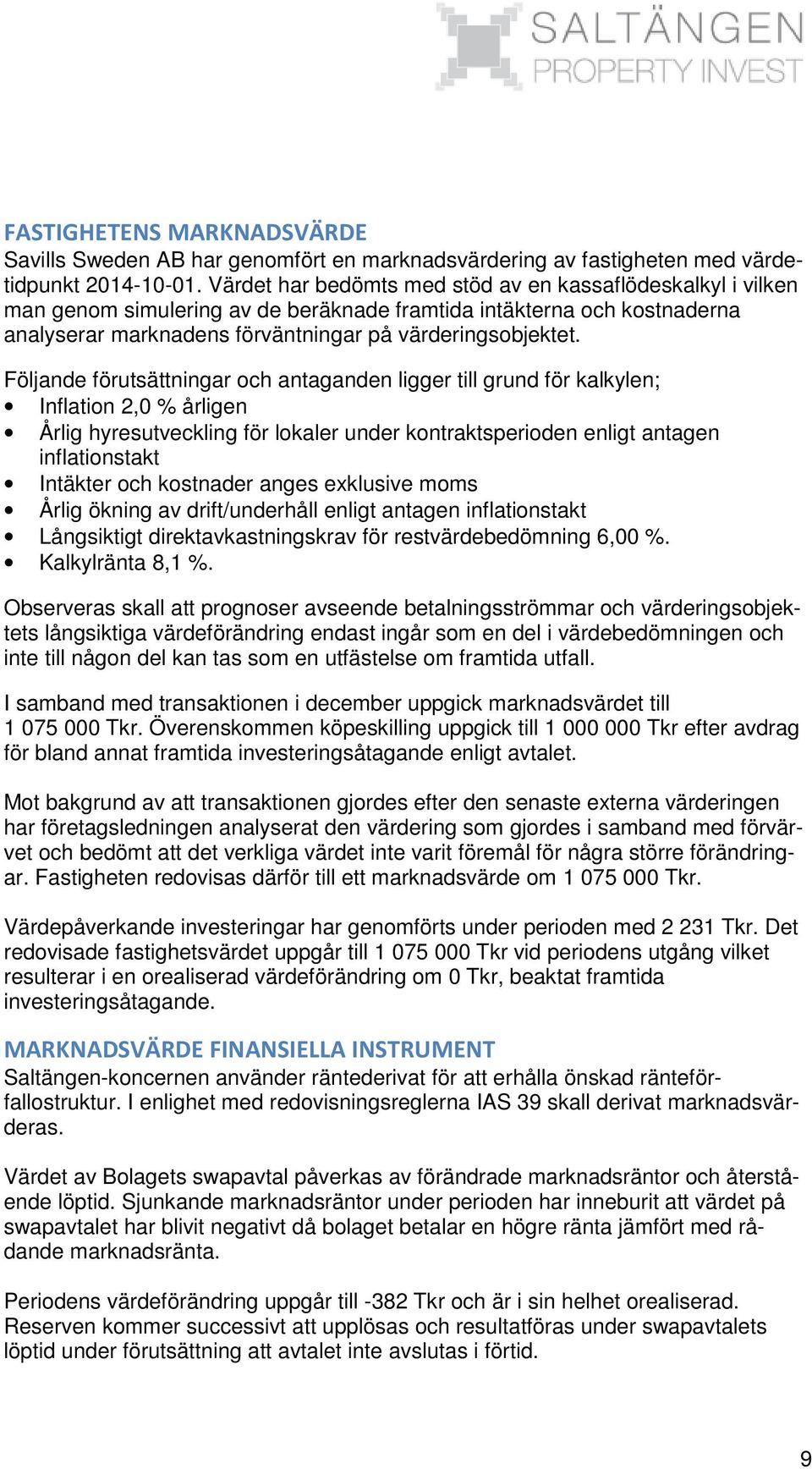 Följande förutsättningar och antaganden ligger till grund för kalkylen; Inflation 2,0 % årligen Årlig hyresutveckling för lokaler under kontraktsperioden enligt antagen inflationstakt Intäkter och