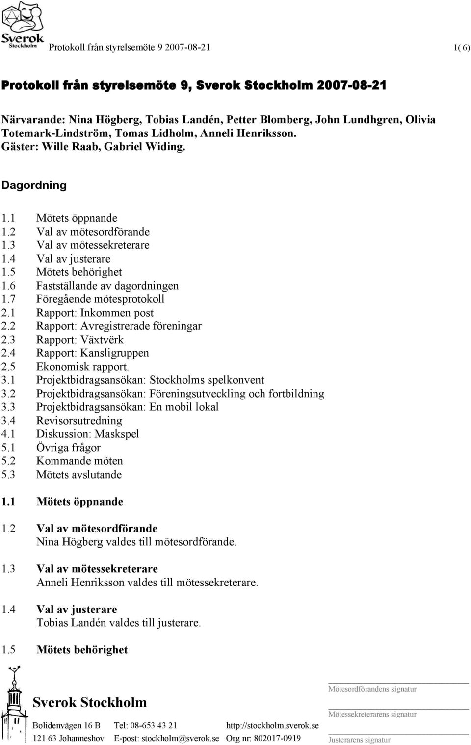 6 Fastställande av dagordningen 1.7 Föregående mötesprotokoll 2.1 Rapport: Inkommen post 2.2 Rapport: Avregistrerade föreningar 2.3 Rapport: Växtvërk 2.4 Rapport: Kansligruppen 2.5 Ekonomisk rapport.