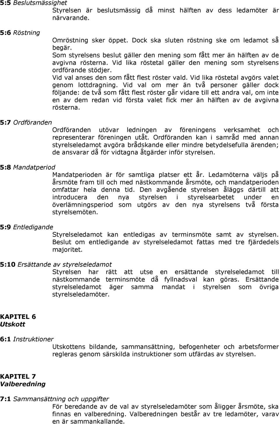 Vid val anses den som fått flest röster vald. Vid lika röstetal avgörs valet genom lottdragning.