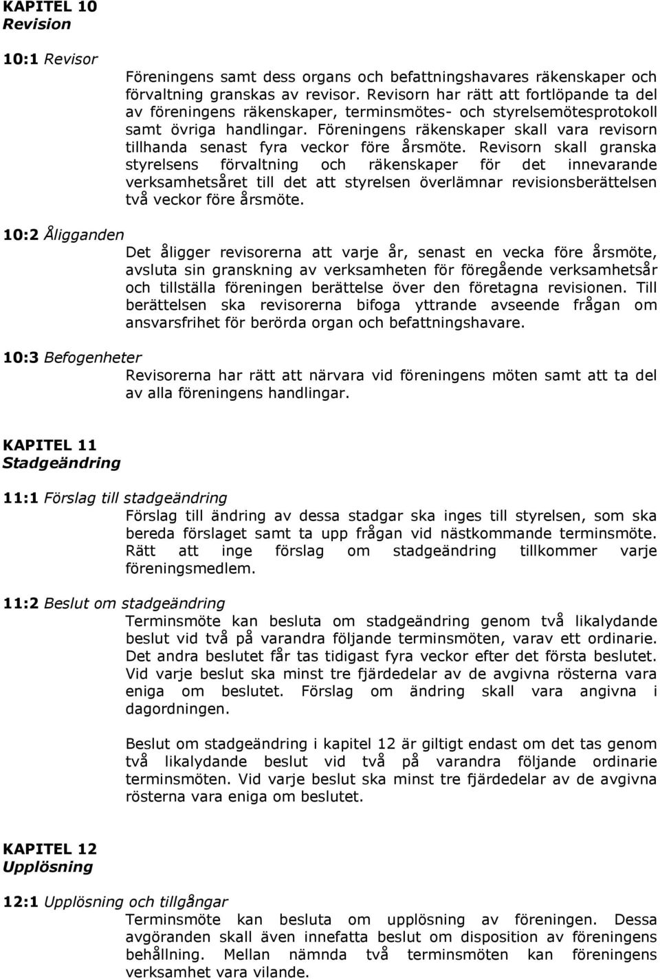Föreningens räkenskaper skall vara revisorn tillhanda senast fyra veckor före årsmöte.
