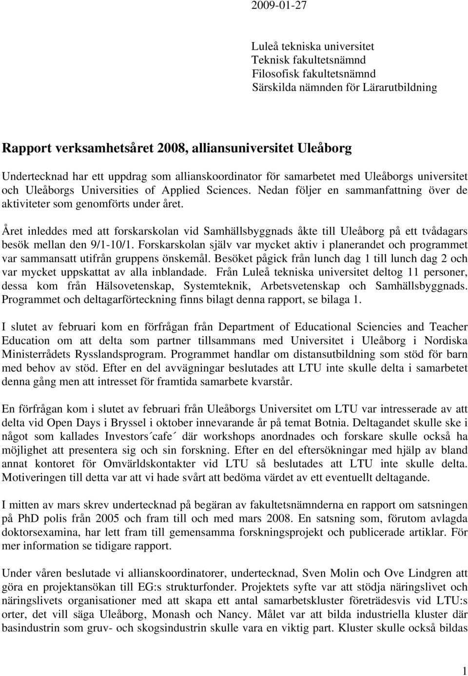 Nedan följer en sammanfattning över de aktiviteter som genomförts under året. Året inleddes med att forskarskolan vid Samhällsbyggnads åkte till Uleåborg på ett tvådagars besök mellan den 9/1-10/1.