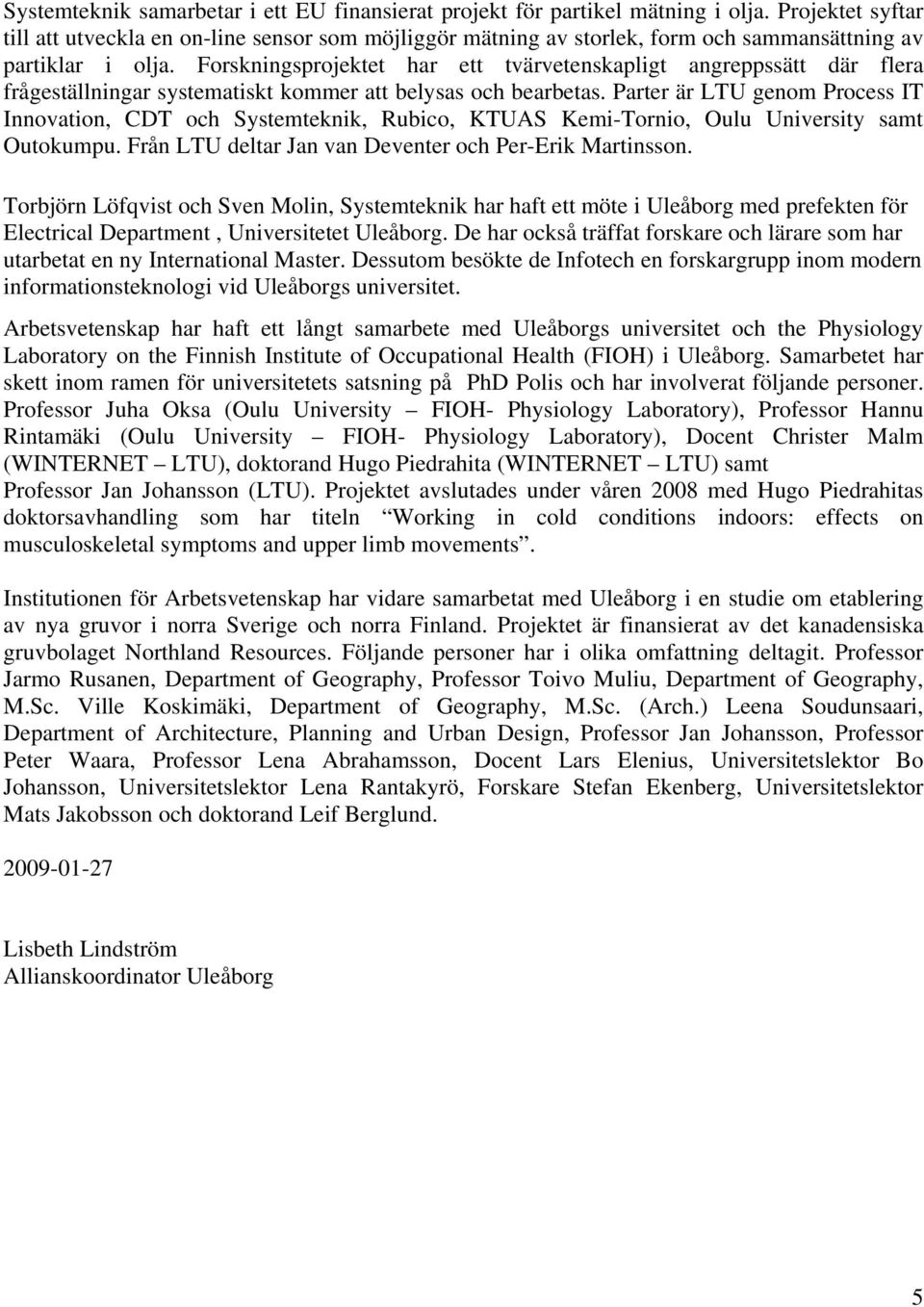 Forskningsprojektet har ett tvärvetenskapligt angreppssätt där flera frågeställningar systematiskt kommer att belysas och bearbetas.