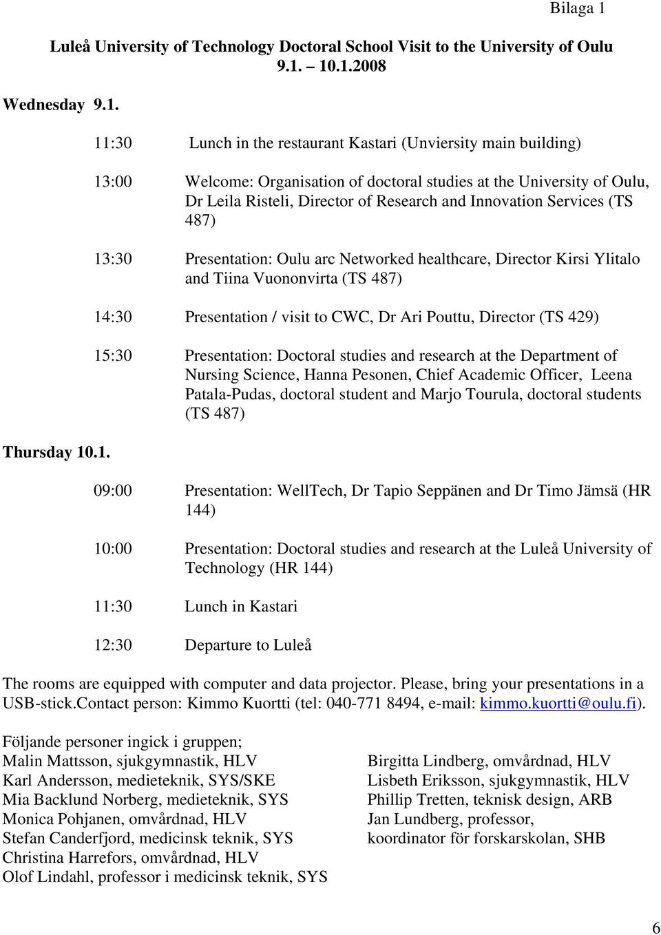 10.1.2008 Wednesday 9.1. Thursday 10.1. 11:30 Lunch in the restaurant Kastari (Unviersity main building) 13:00 Welcome: Organisation of doctoral studies at the University of Oulu, Dr Leila Risteli,