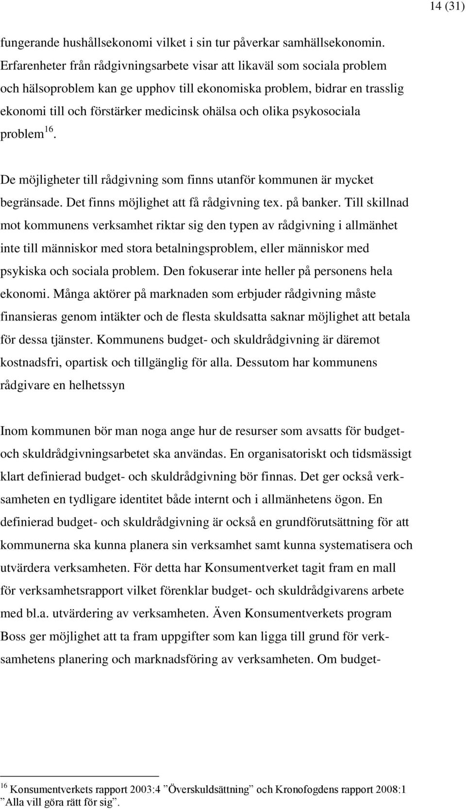 olika psykosociala problem 16. De möjligheter till rådgivning som finns utanför kommunen är mycket begränsade. Det finns möjlighet att få rådgivning tex. på banker.