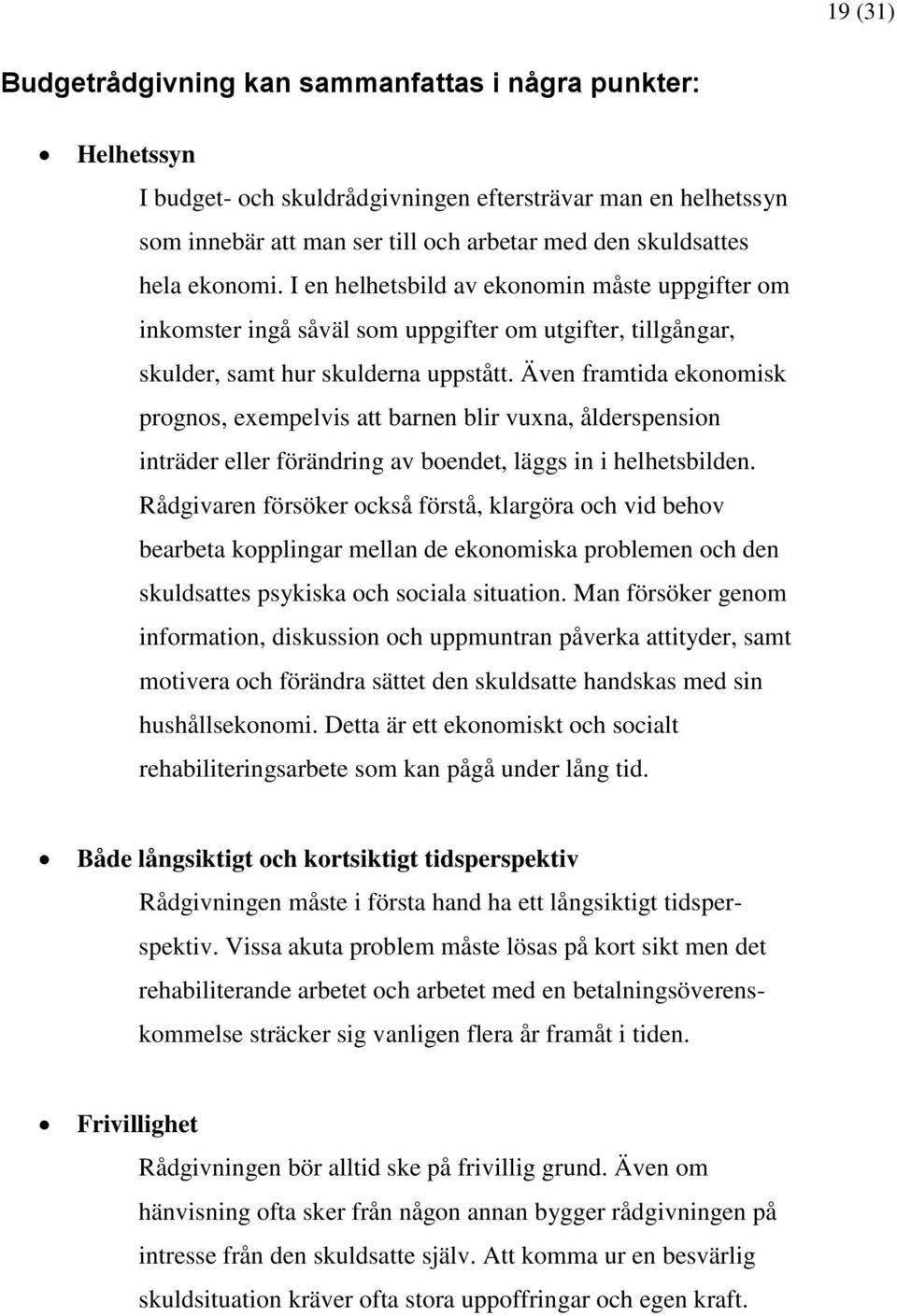 Även framtida ekonomisk prognos, exempelvis att barnen blir vuxna, ålderspension inträder eller förändring av boendet, läggs in i helhetsbilden.