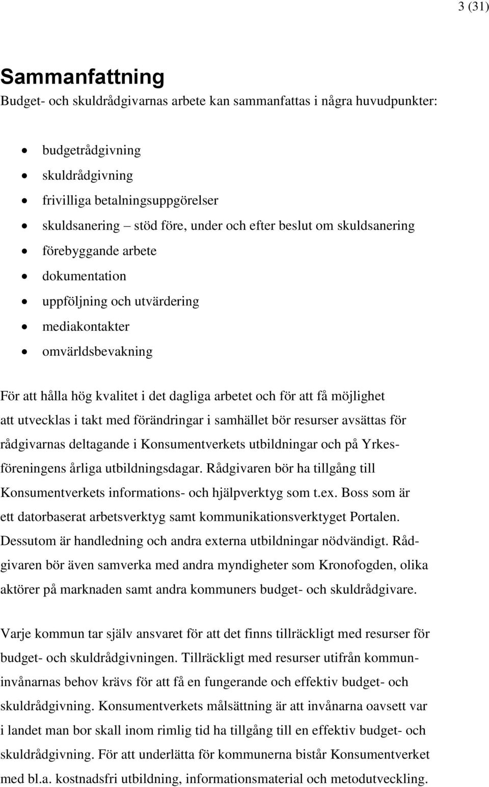 att utvecklas i takt med förändringar i samhället bör resurser avsättas för rådgivarnas deltagande i Konsumentverkets utbildningar och på Yrkesföreningens årliga utbildningsdagar.