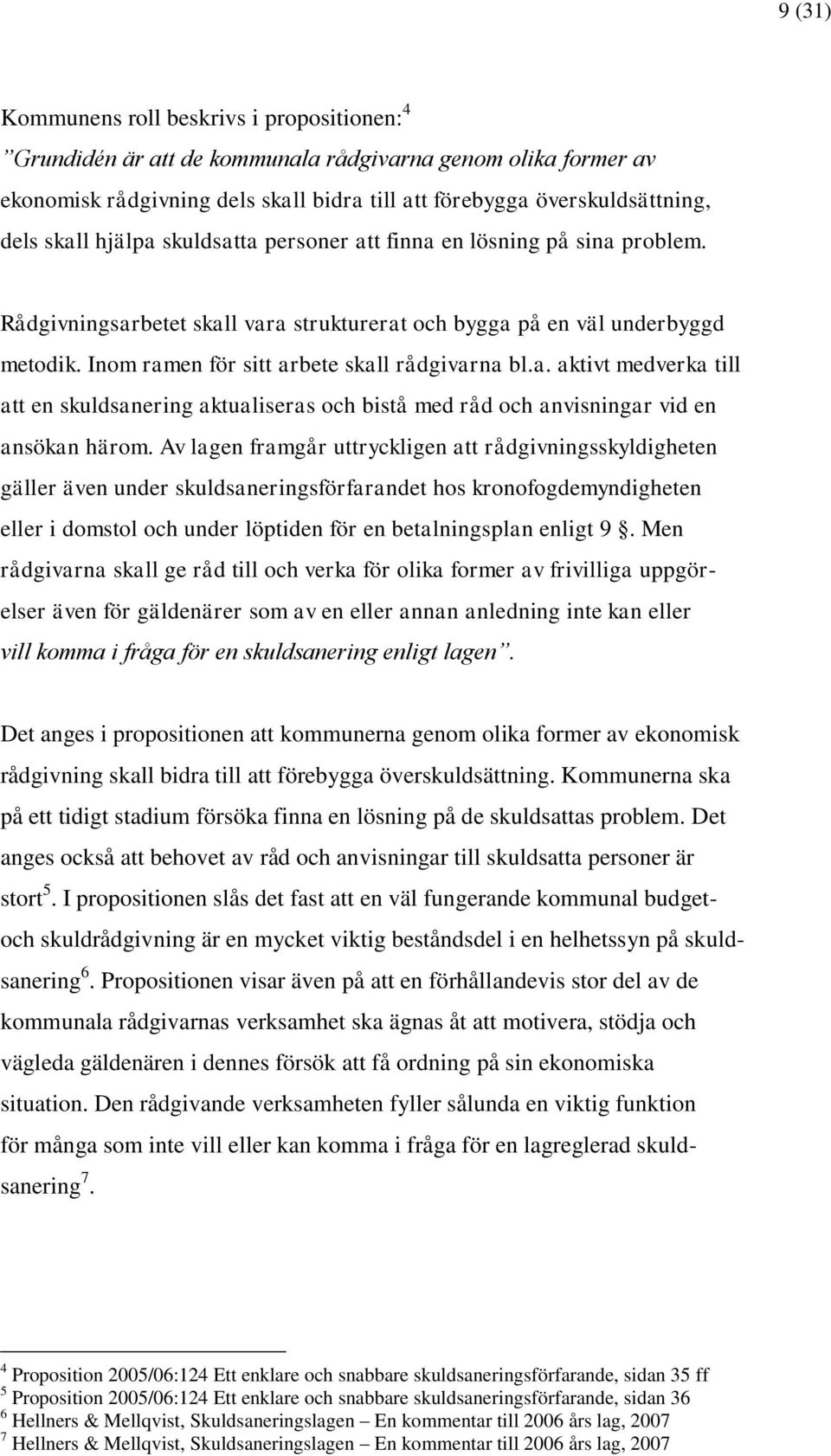 Av lagen framgår uttryckligen att rådgivningsskyldigheten gäller även under skuldsaneringsförfarandet hos kronofogdemyndigheten eller i domstol och under löptiden för en betalningsplan enligt 9.