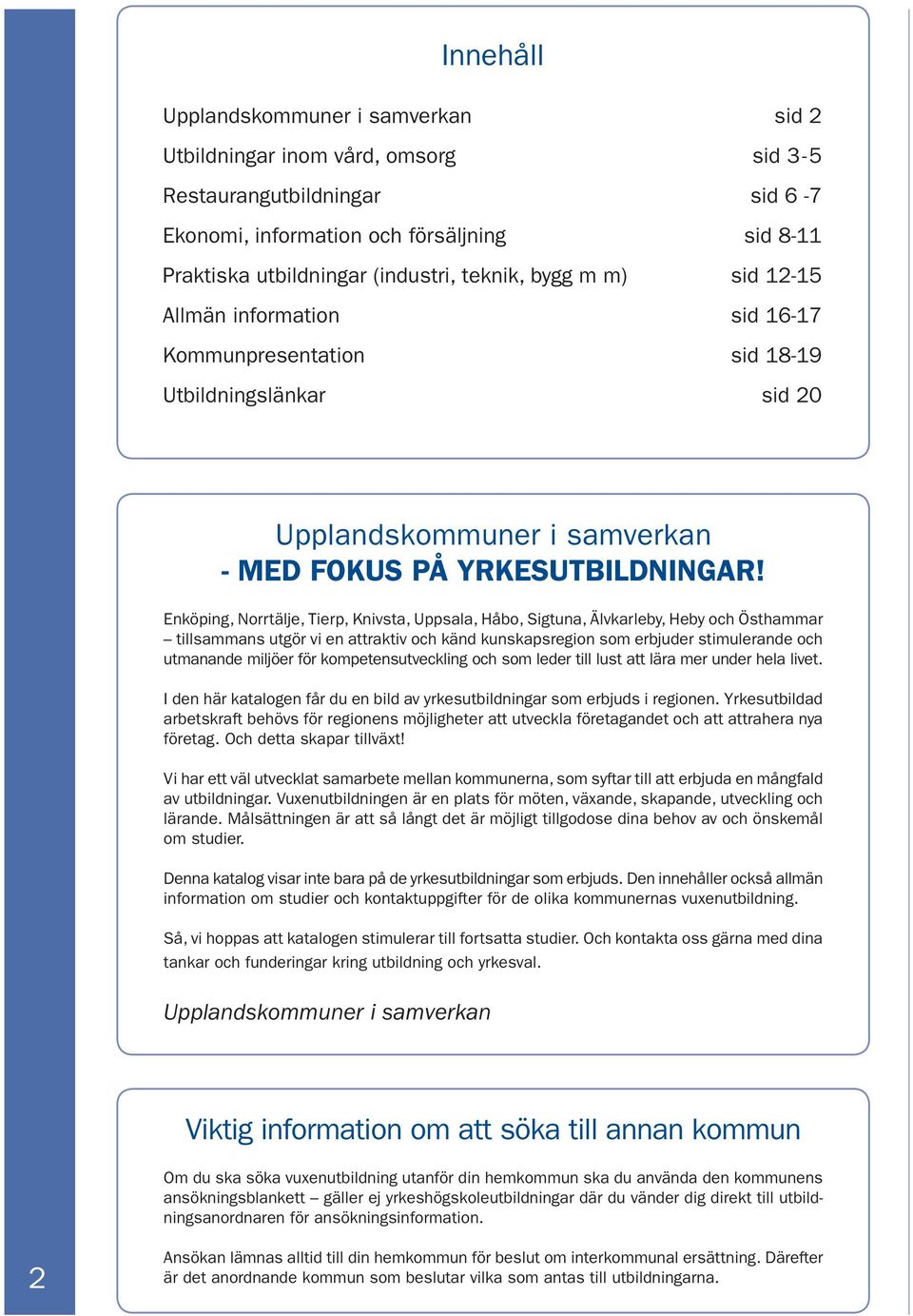 Enköping, Norrtälje, Tierp, Knivsta, Uppsala, Håbo, Sigtuna, Älvkarleby, Heby och Östhammar tillsammans utgör vi en attraktiv och känd kunskapsregion som erbjuder stimulerande och utmanande miljöer