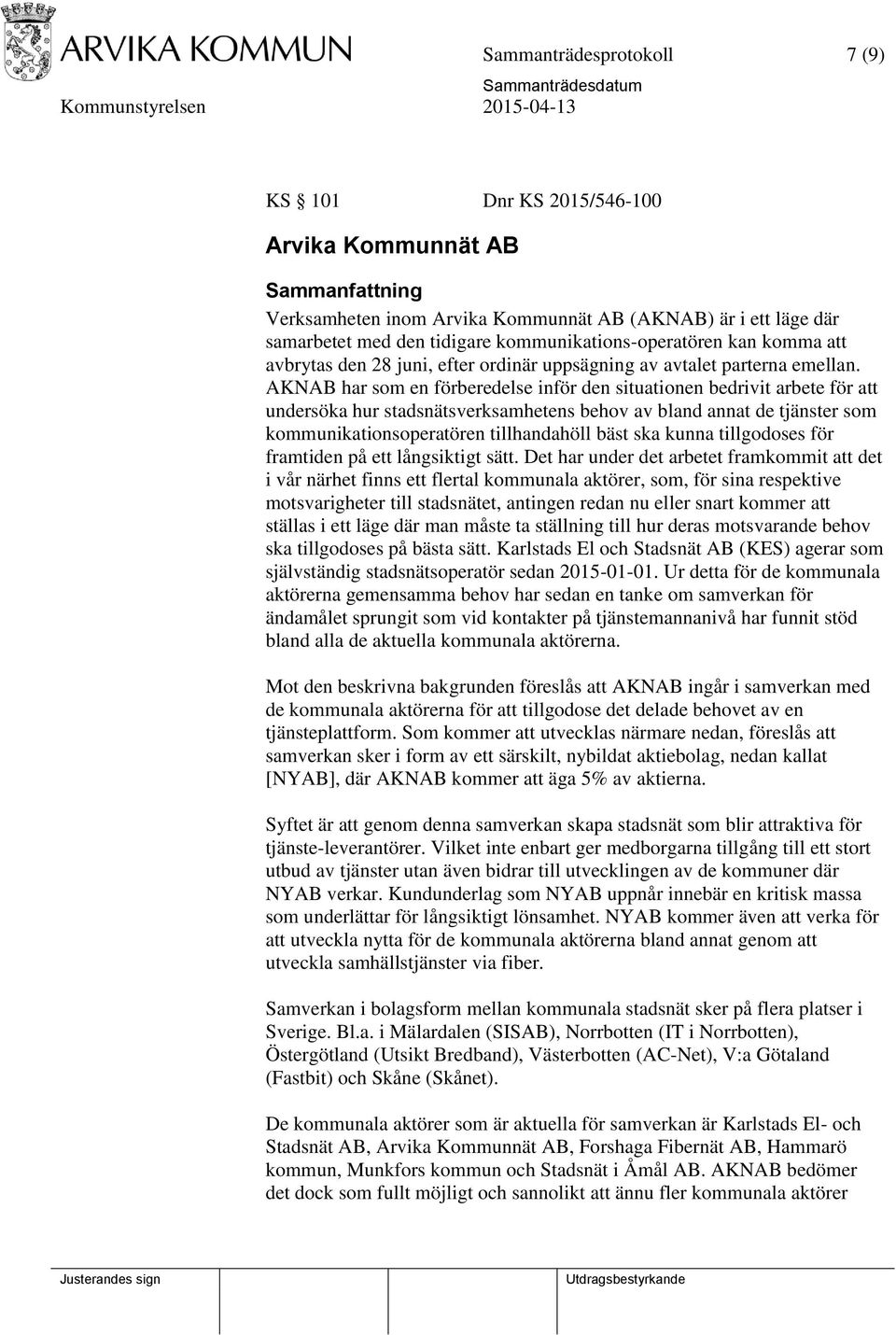 AKNAB har som en förberedelse inför den situationen bedrivit arbete för att undersöka hur stadsnätsverksamhetens behov av bland annat de tjänster som kommunikationsoperatören tillhandahöll bäst ska