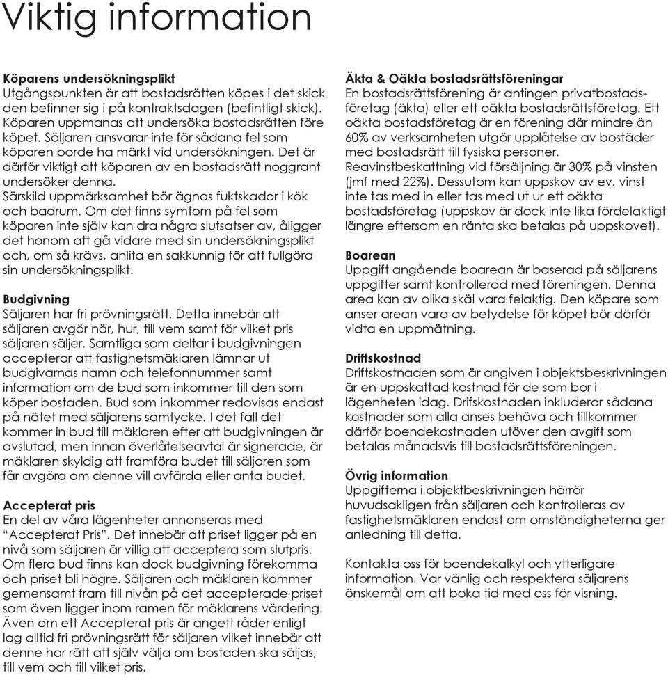 Det är därför viktigt att köparen av en bostadsrätt noggrant undersöker denna. Särskild uppmärksamhet bör ägnas fuktskador i kök och badrum.