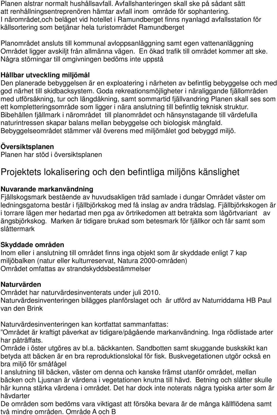 samt egen vattenanläggning Området ligger avskiljt från allmänna vägen. En ökad trafik till området kommer att ske.