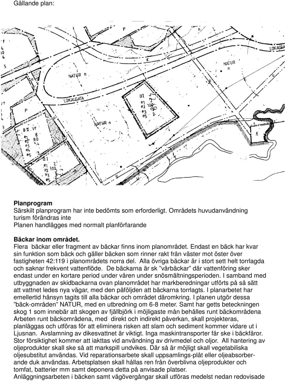 Endast en bäck har kvar sin funktion som bäck och gäller bäcken som rinner rakt från väster mot öster över fastigheten 42:119 i planområdets norra del.