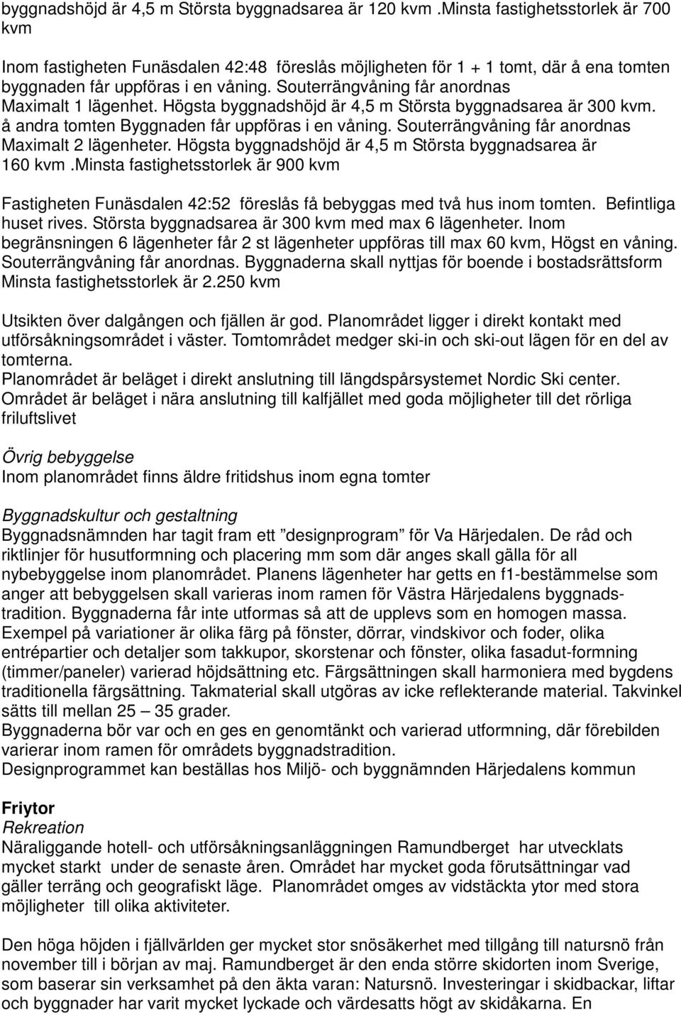 Souterrängvåning får anordnas Maximalt 1 lägenhet. Högsta byggnadshöjd är 4,5 m Största byggnadsarea är 300 kvm. å andra tomten Byggnaden får uppföras i en våning.