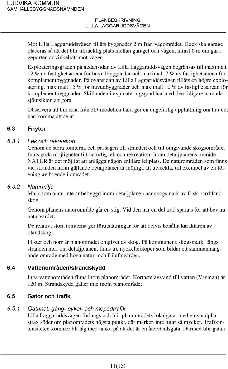 Exploateringsgraden på nedansidan av Lilla Laggaruddsvägen begränsas till maximalt 12 % av fastighetsarean för huvudbyggnader och maximalt 7 % av fastighetsarean för komplementbyggnader.