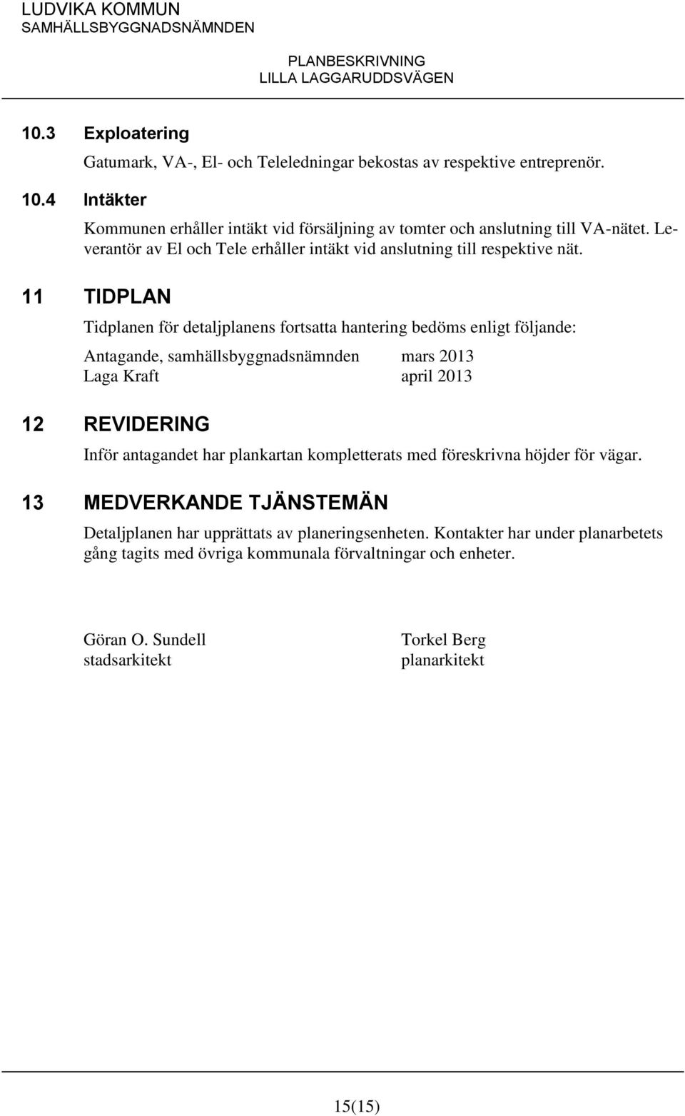 11 TIDPLAN Tidplanen för detaljplanens fortsatta hantering bedöms enligt följande: Antagande, samhällsbyggnadsnämnden mars 2013 Laga Kraft april 2013 12 REVIDERING Inför antagandet har