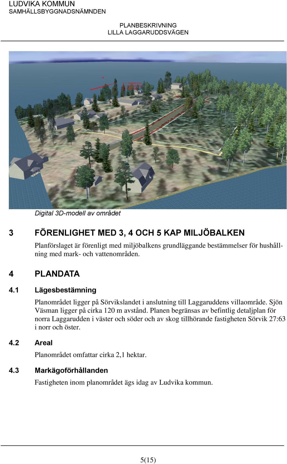 2 Areal Planområdet ligger på Sörvikslandet i anslutning till Laggaruddens villaområde. Sjön Väsman ligger på cirka 120 m avstånd.