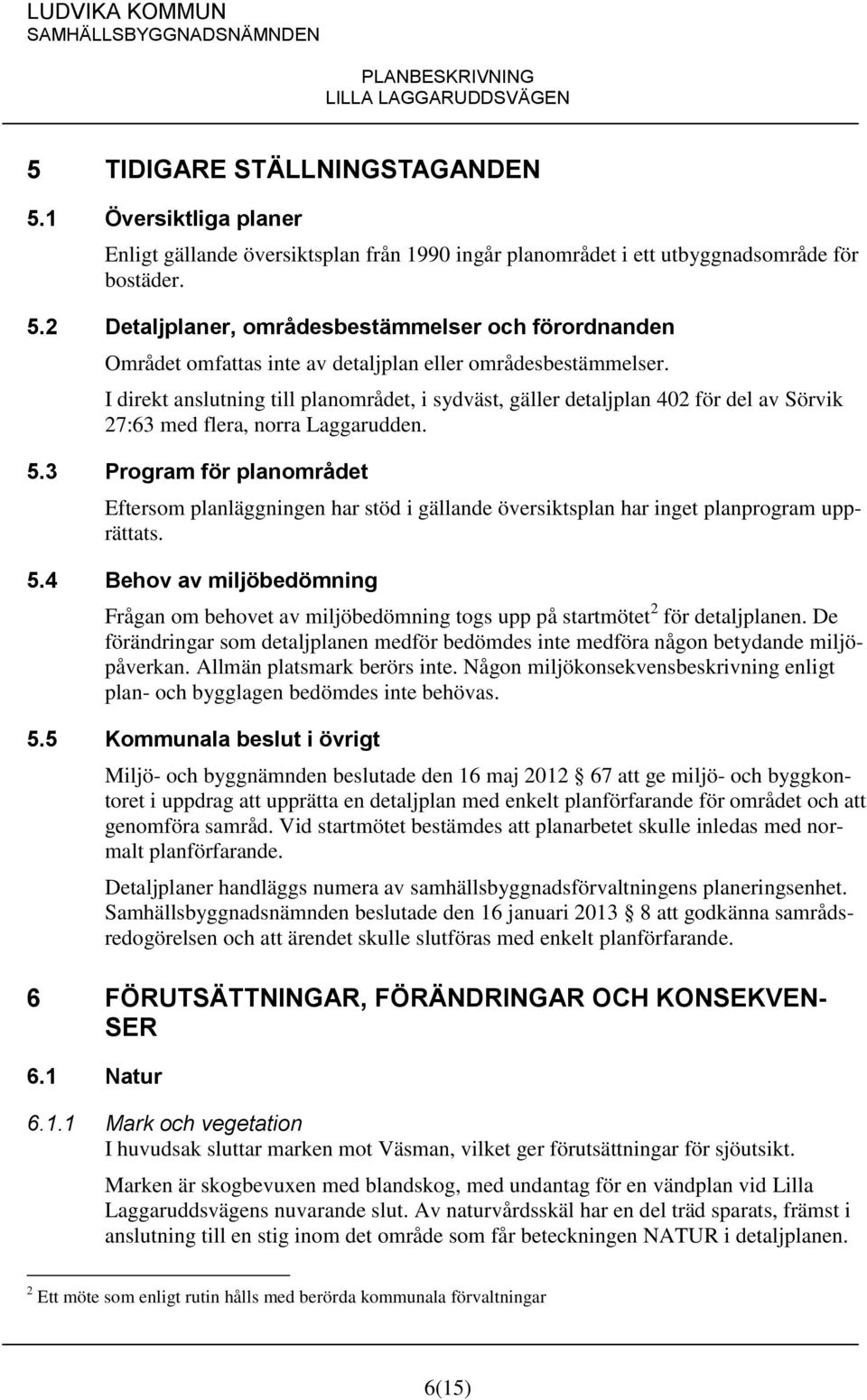 3 Program för planområdet Eftersom planläggningen har stöd i gällande översiktsplan har inget planprogram upprättats. 5.