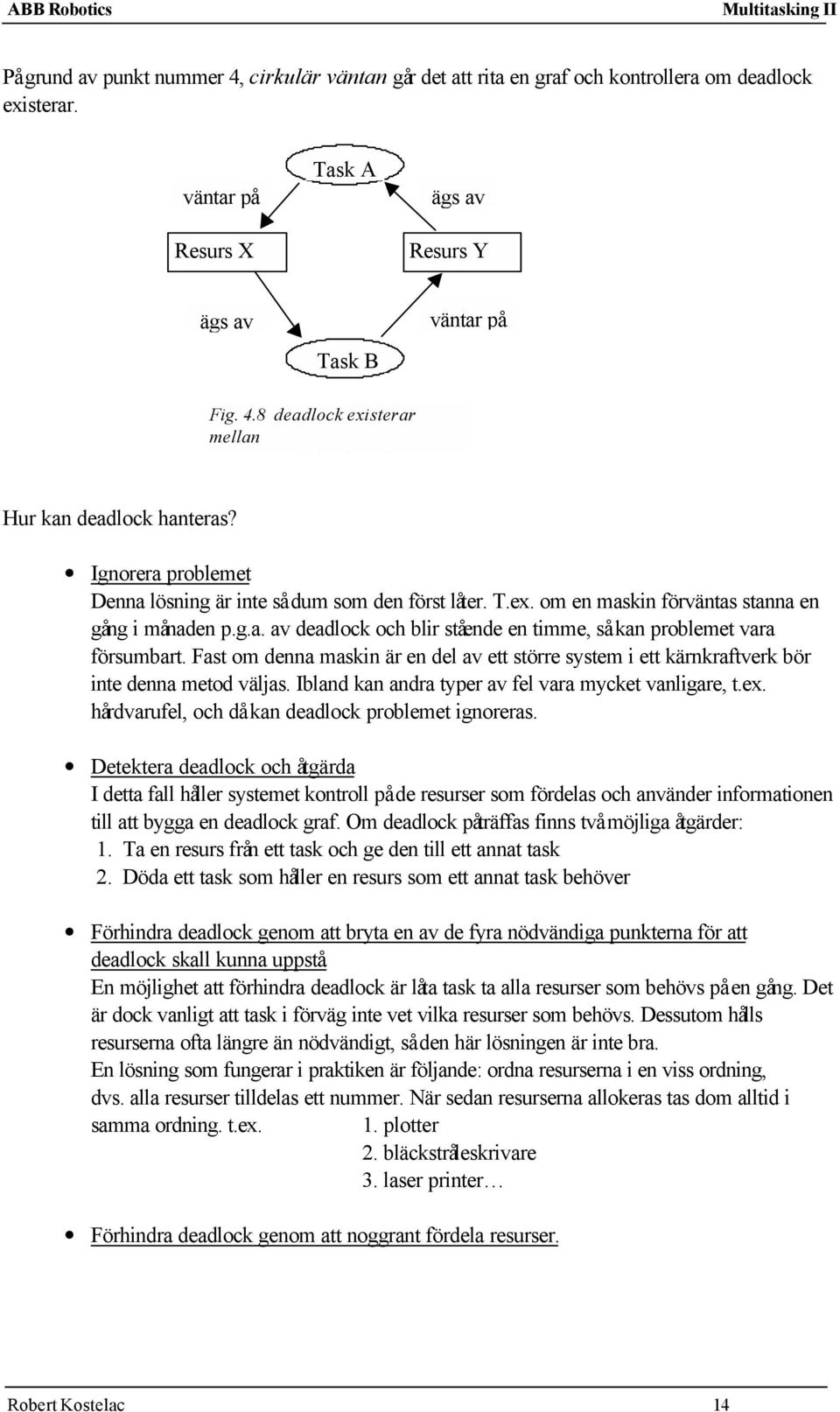 Fast om denna maskin är en del av ett större system i ett kärnkraftverk bör inte denna metod väljas. Ibland kan andra typer av fel vara mycket vanligare, t.ex.