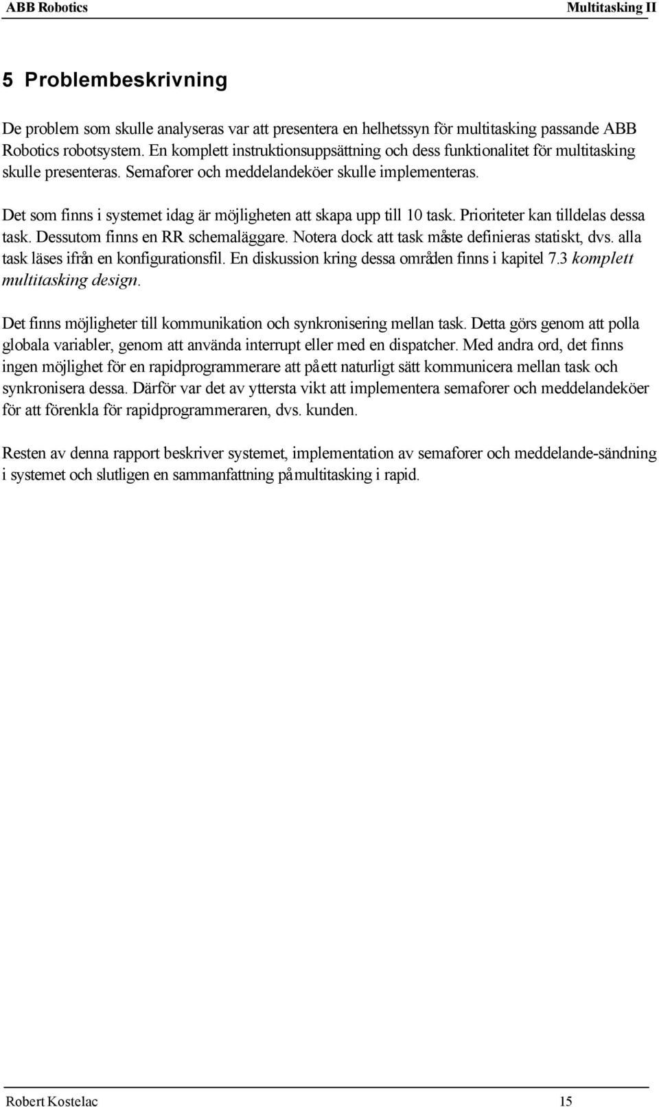 Det som finns i systemet idag är möjligheten att skapa upp till 10 task. Prioriteter kan tilldelas dessa task. Dessutom finns en RR schemaläggare. Notera dock att task måste definieras statiskt, dvs.