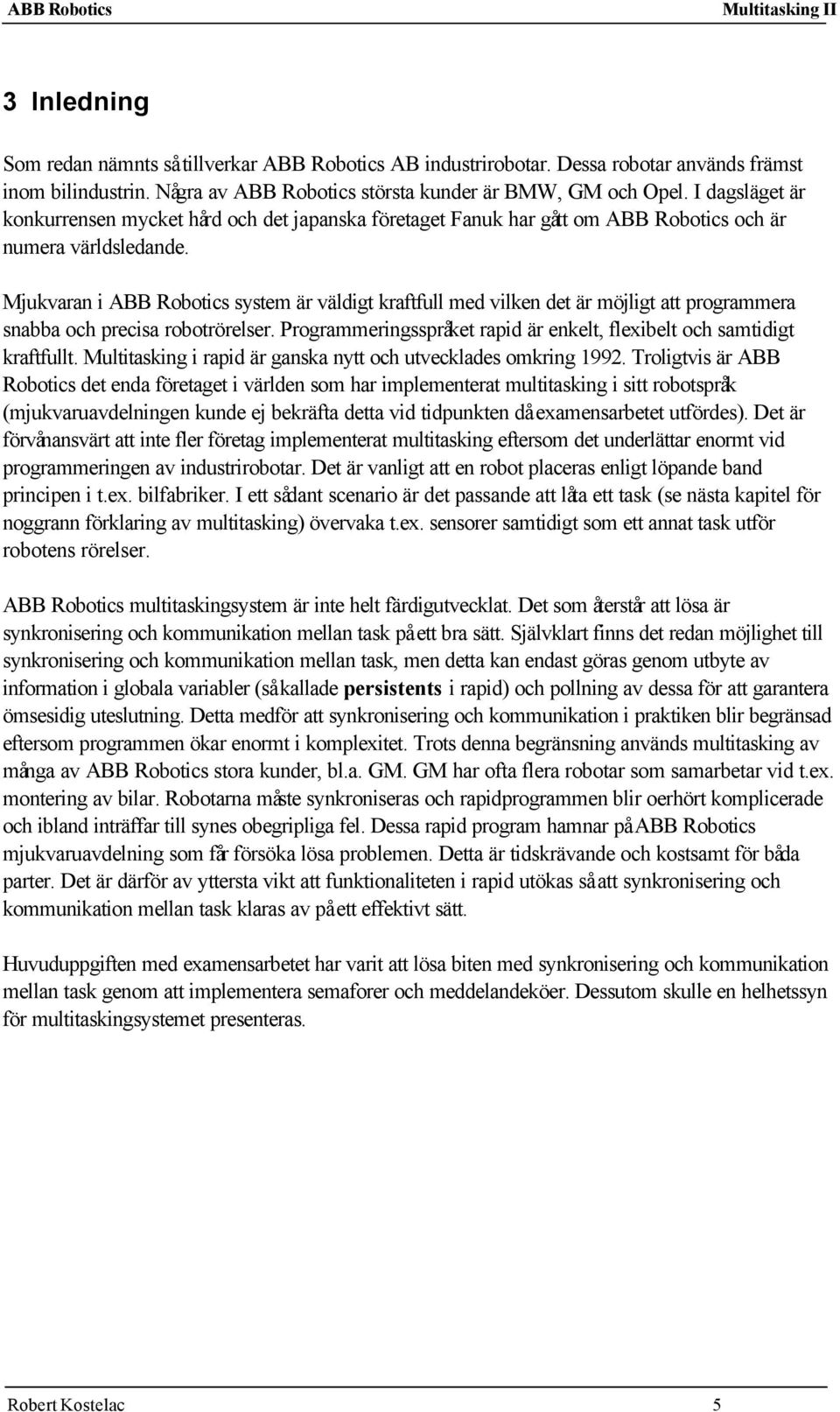 Mjukvaran i ABB Robotics system är väldigt kraftfull med vilken det är möjligt att programmera snabba och precisa robotrörelser.