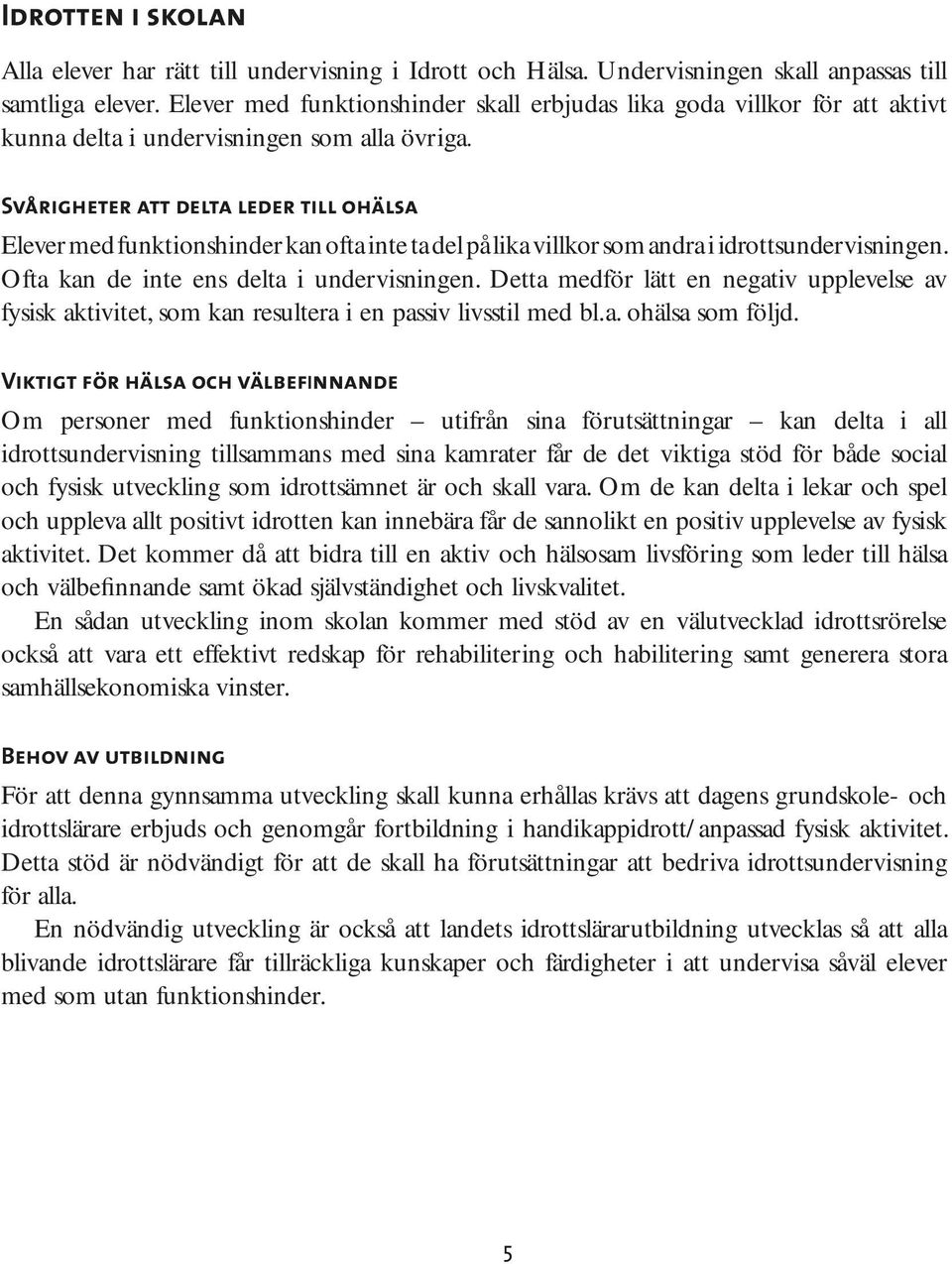 Svårigheter att delta leder till ohälsa Elever med funktionshinder kan ofta inte ta del på lika villkor som andra i idrottsundervisningen. Ofta kan de inte ens delta i undervisningen.