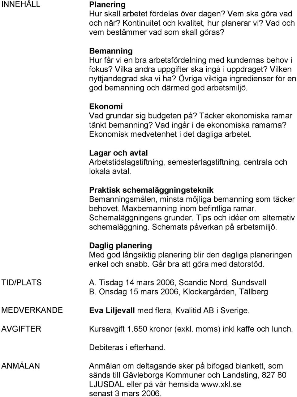 Övriga viktiga ingredienser för en god bemanning och därmed god arbetsmiljö. Ekonomi Vad grundar sig budgeten på? Täcker ekonomiska ramar tänkt bemanning? Vad ingår i de ekonomiska ramarna?