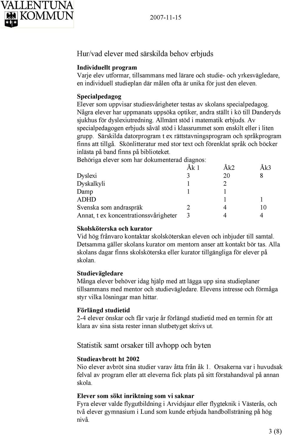 Några elever har uppmanats uppsöka optiker, andra ställt i kö till Danderyds sjukhus för dyslexiutredning. Allmänt stöd i matematik erbjuds.