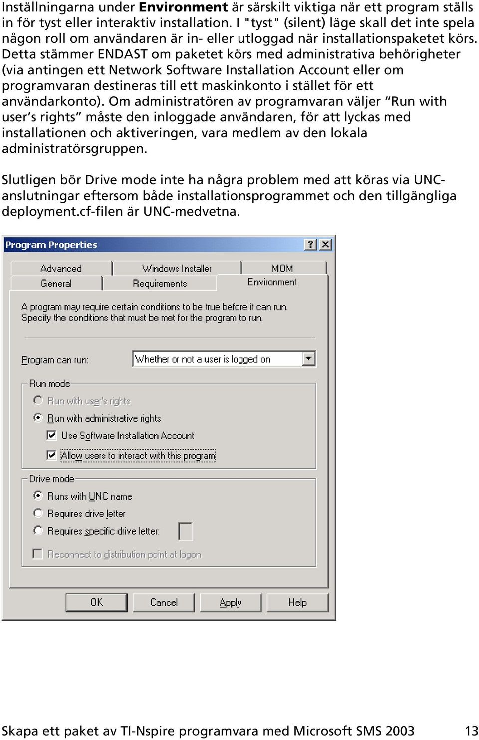 Detta stämmer ENDAST om paketet körs med administrativa behörigheter (via antingen ett Network Software Installation Account eller om programvaran destineras till ett maskinkonto i stället för ett