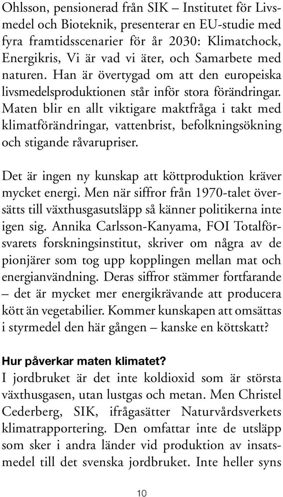 Maten blir en allt viktigare maktfråga i takt med klimatförändringar, vattenbrist, befolkningsökning och stigande råvarupriser. Det är ingen ny kunskap att köttproduktion kräver mycket energi.