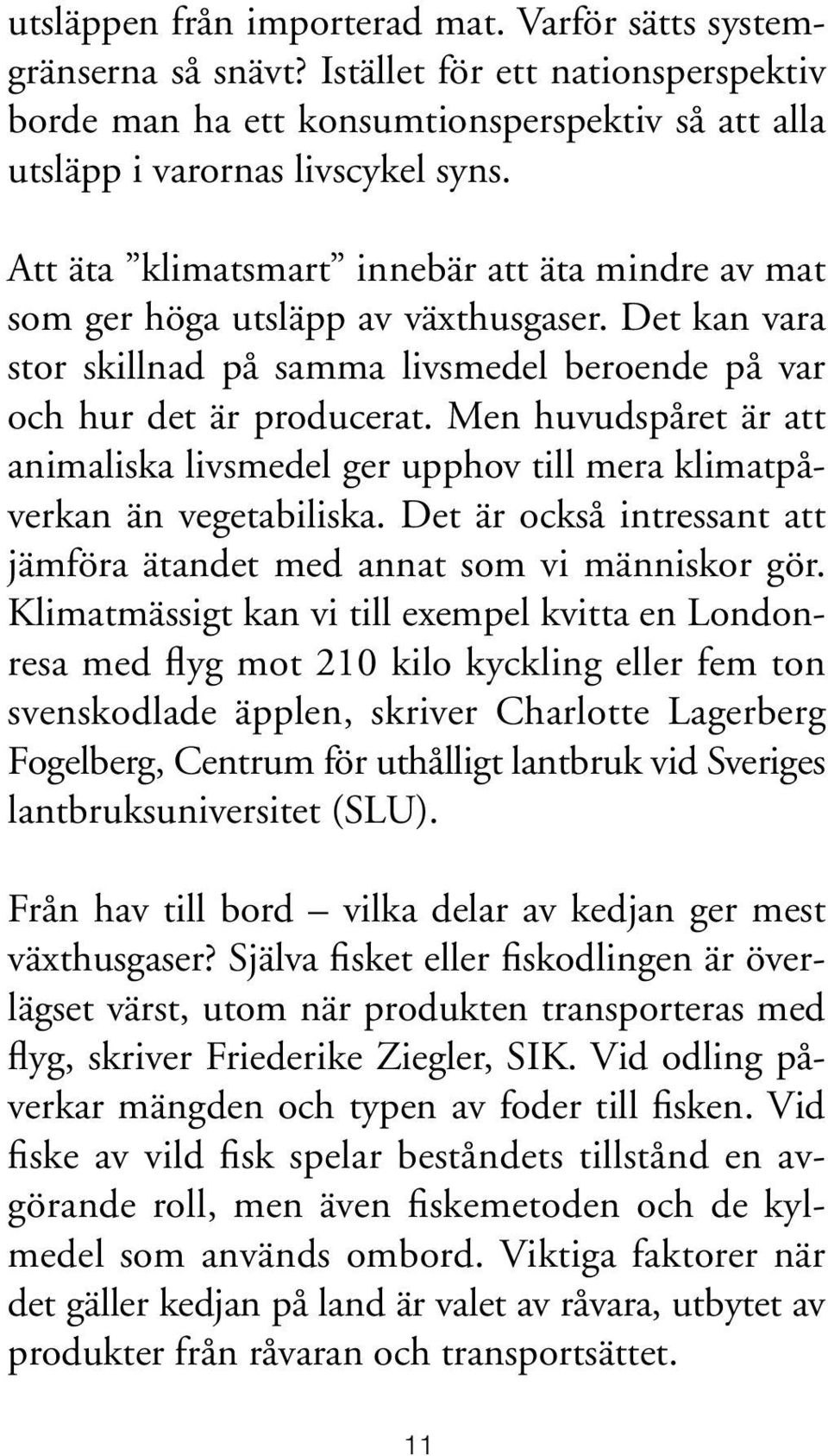 Men huvudspåret är att animaliska livsmedel ger upphov till mera klimatpåverkan än vegetabiliska. Det är också intressant att jämföra ätandet med annat som vi människor gör.