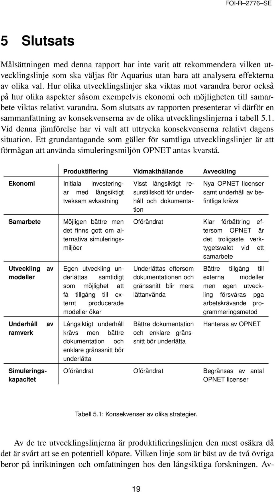 Som slutsats av rapporten presenterar vi därför en sammanfattning av konsekvenserna av de olika utvecklingslinjerna i tabell 5.1.