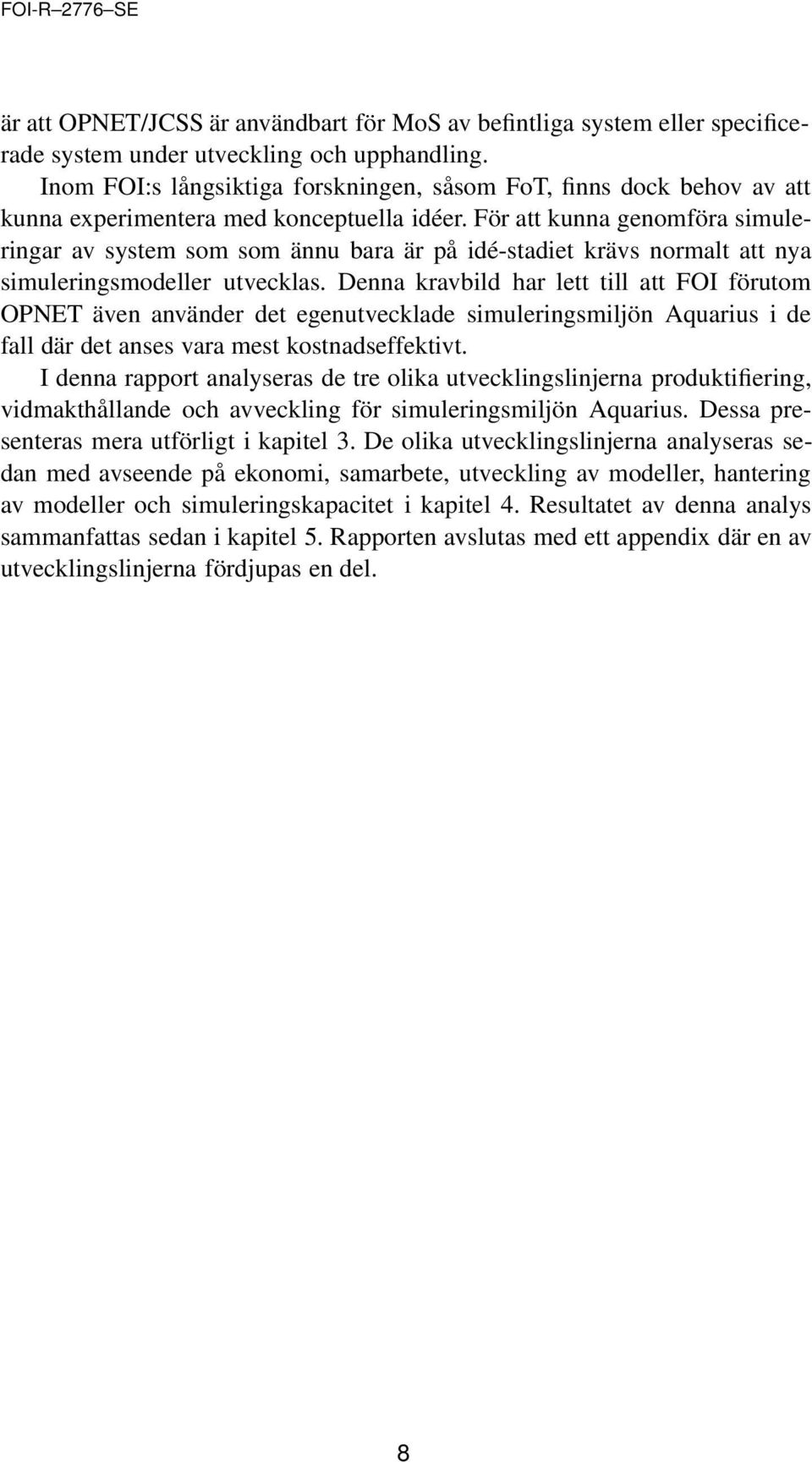 För att kunna genomföra simuleringar av system som som ännu bara är på idé-stadiet krävs normalt att nya simuleringsmodeller utvecklas.