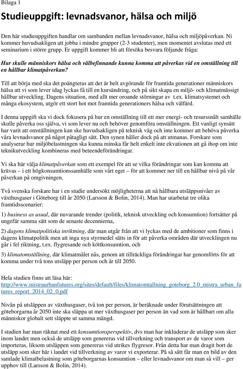 Er uppgift kommer bli att försöka besvara följande fråga: Hur skulle människors hälsa och välbefinnande kunna komma att påverkas vid en omställning till en hållbar klimatpåverkan?