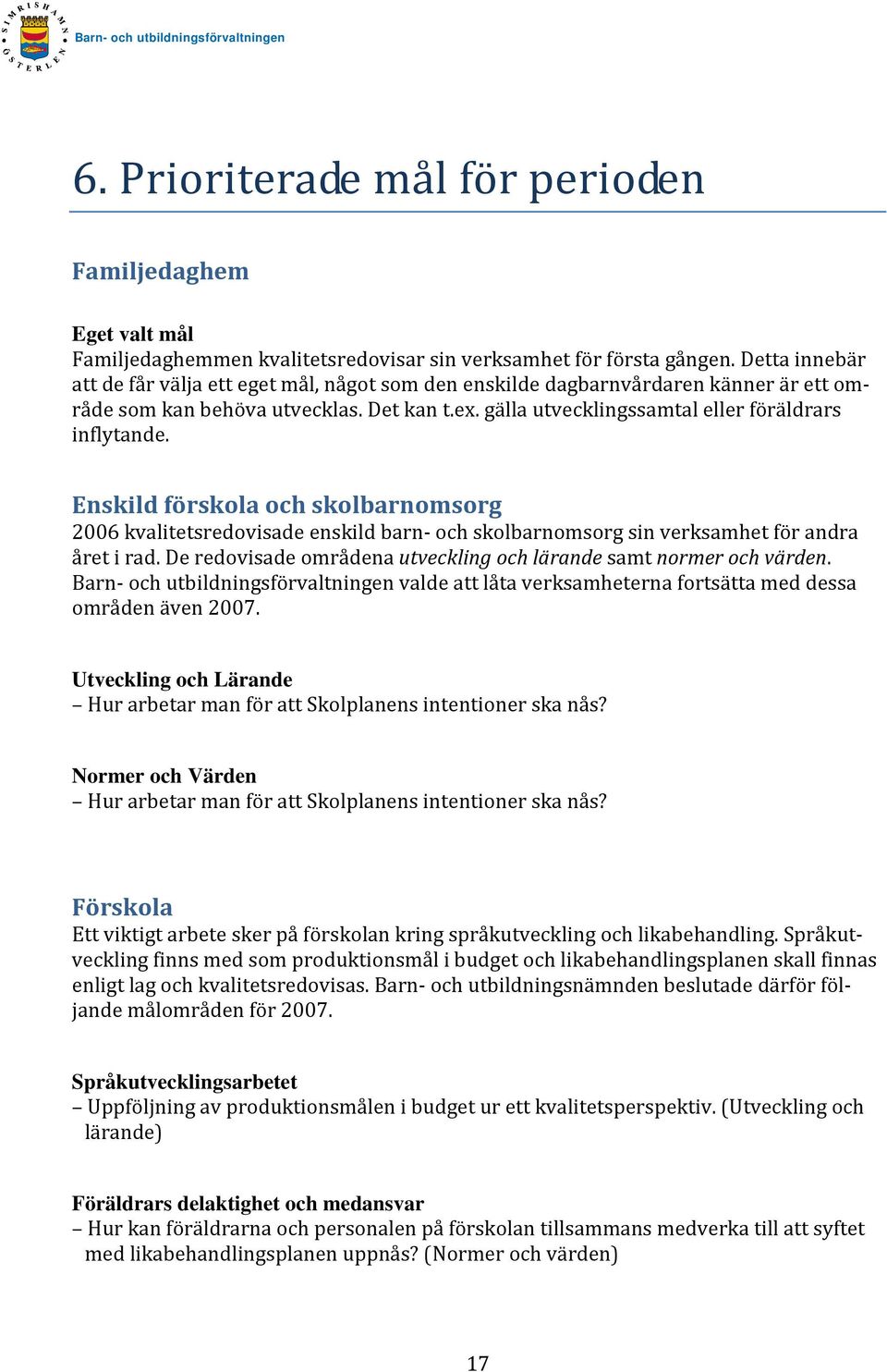 Enskild förskola och skolbarnomsorg 2006 kvalitetsredovisade enskild barn och skolbarnomsorg sin verksamhet för andra året i rad. De redovisade områdena utveckling och lärande samt normer och värden.