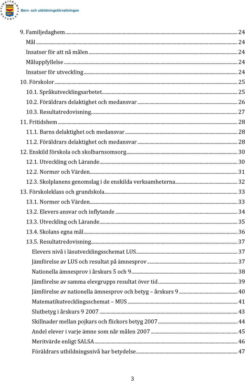 1. Utveckling och Lärande... 30 12.2. Normer och Värden... 31 12.3. Skolplanens genomslag i de enskilda verksamheterna... 32 13. Förskoleklass och grundskola... 33 13.1. Normer och Värden... 33 13.2. Elevers ansvar och inflytande.