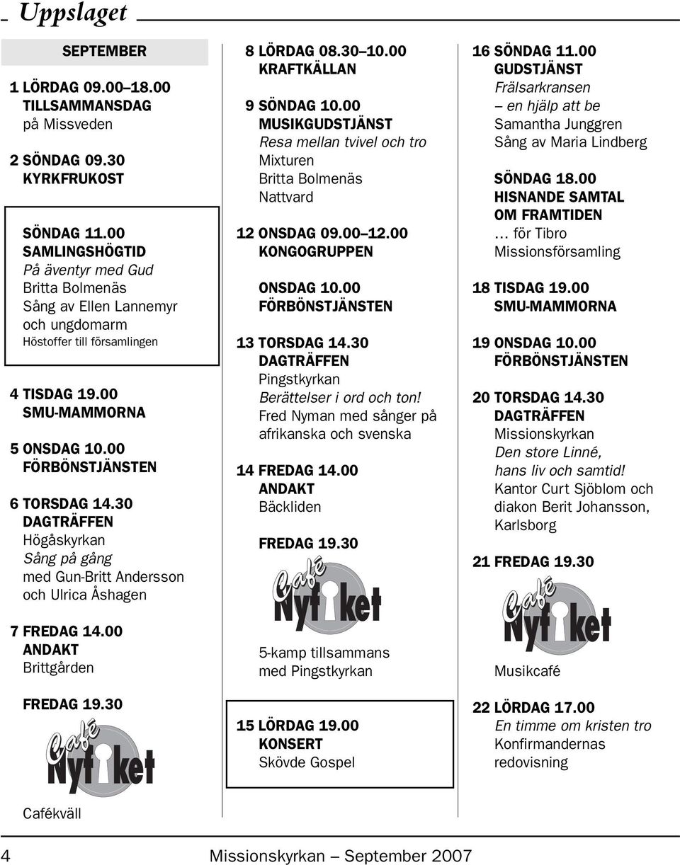 30 DAGTRÄFFEN Högåskyrkan Sång på gång med Gun-Britt Andersson och Ulrica Åshagen 7 FREDAG 14.00 ANDAKT Brittgården FREDAG 19.30 8 LÖRDAG 08.30 10.00 KRAFTKÄLLAN 9 SÖNDAG 10.