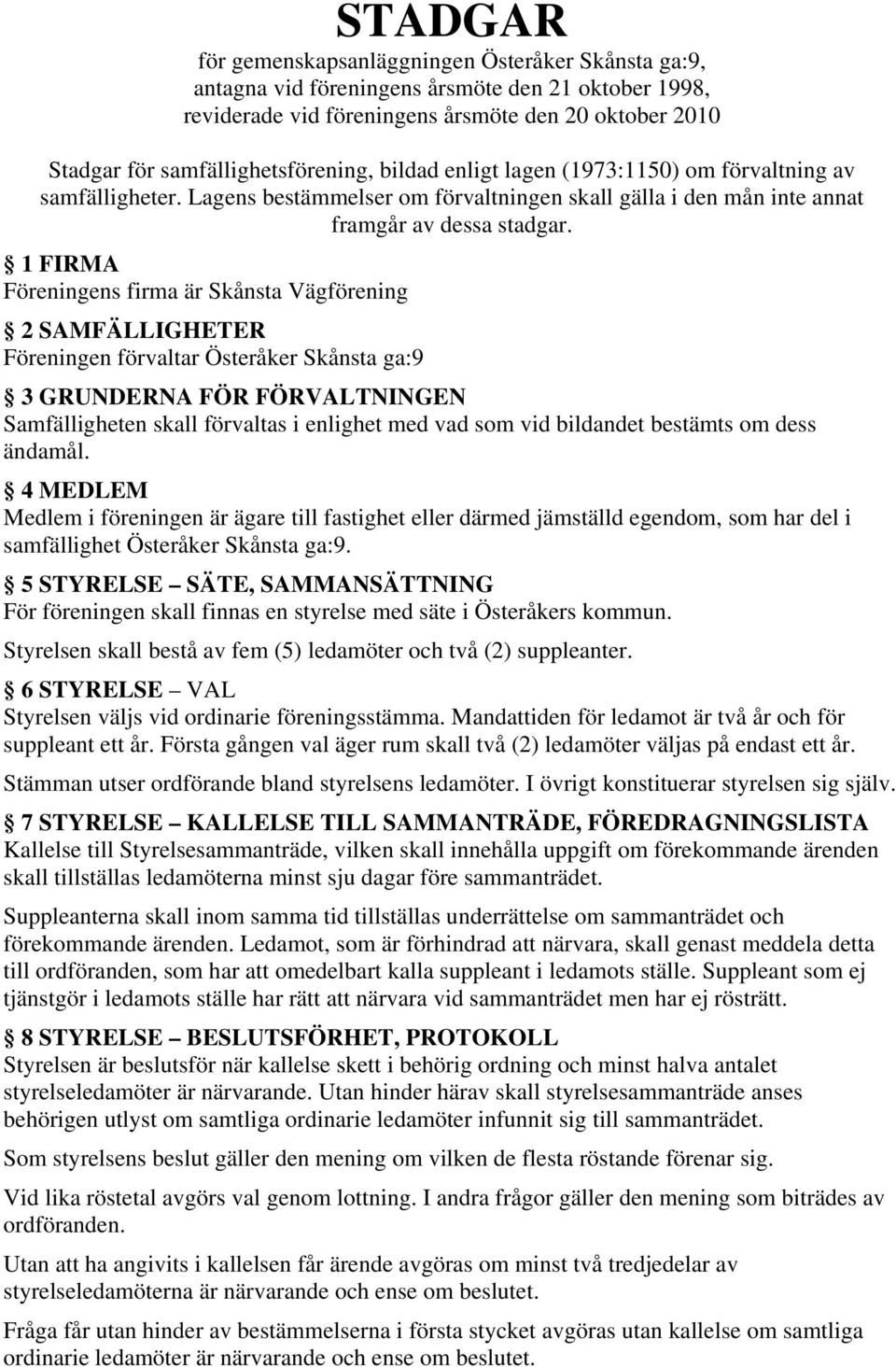 1 FIRMA Föreningens firma är Skånsta Vägförening 2 SAMFÄLLIGHETER Föreningen förvaltar Österåker Skånsta ga:9 3 GRUNDERNA FÖR FÖRVALTNINGEN Samfälligheten skall förvaltas i enlighet med vad som vid