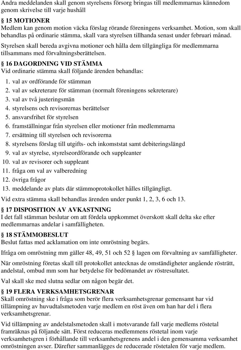 Styrelsen skall bereda avgivna motioner och hålla dem tillgängliga för medlemmarna tillsammans med förvaltningsberättelsen.