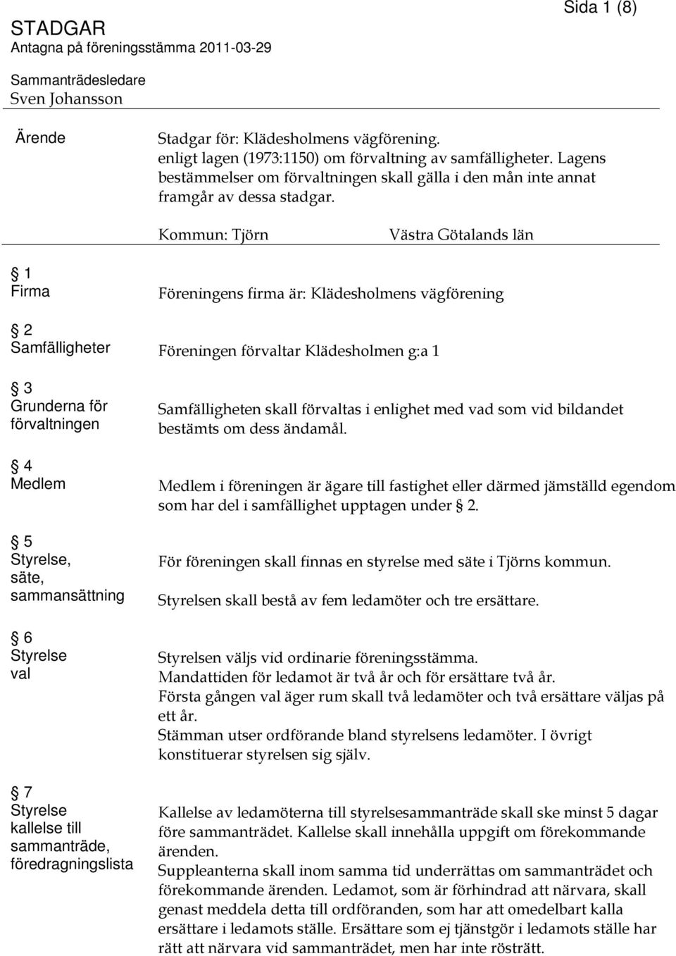 Kommun: Tjörn Västra Götalands län 1 Firma Föreningens firma är: Klädesholmens vägförening 2 Samfälligheter Föreningen förvaltar Klädesholmen g:a 1 3 Grunderna för förvaltningen 4 Medlem 5 Styrelse,