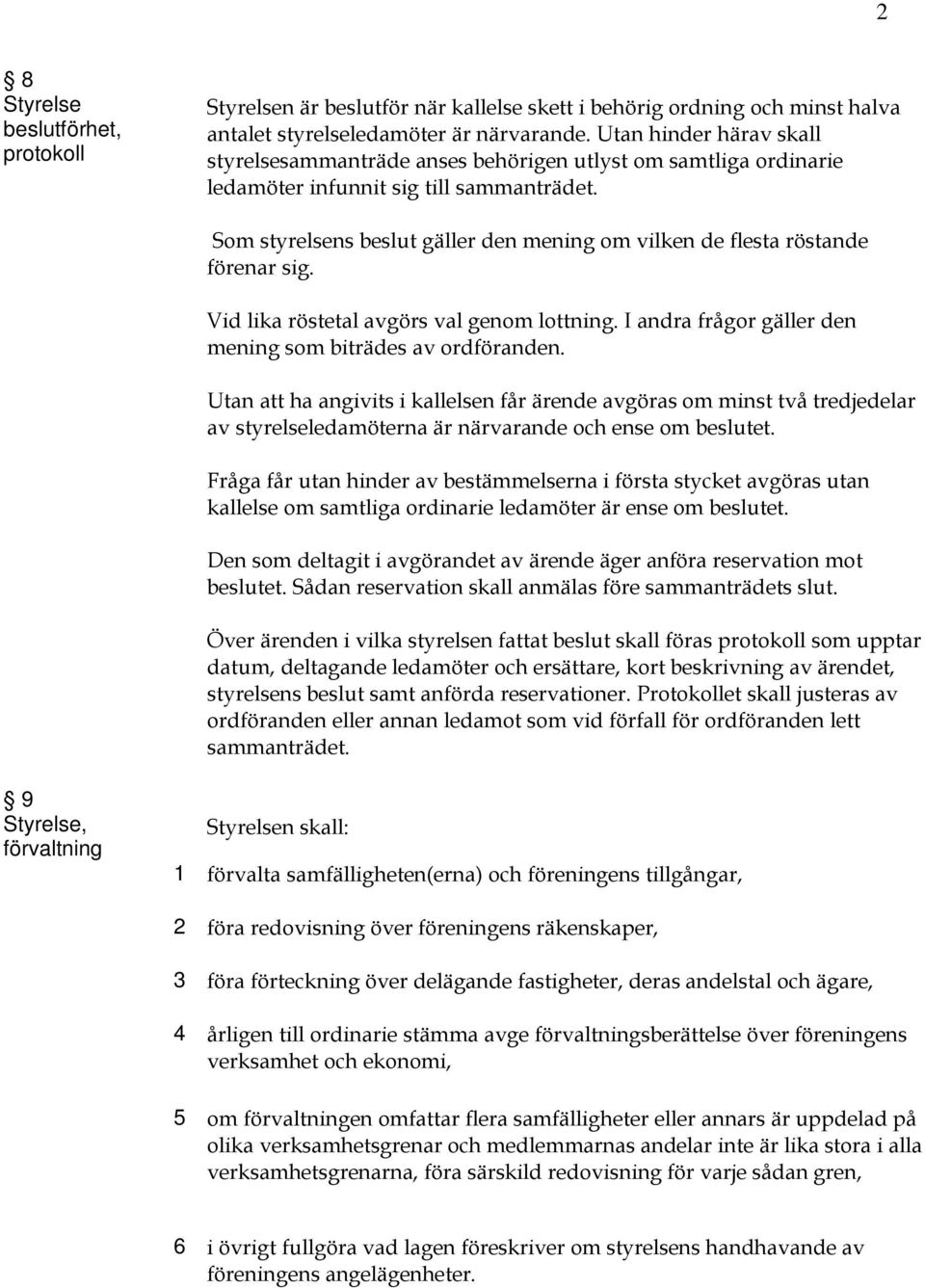 Som styrelsens beslut gäller den mening om vilken de flesta röstande förenar sig. Vid lika röstetal avgörs val genom lottning. I andra frågor gäller den mening som biträdes av ordföranden.