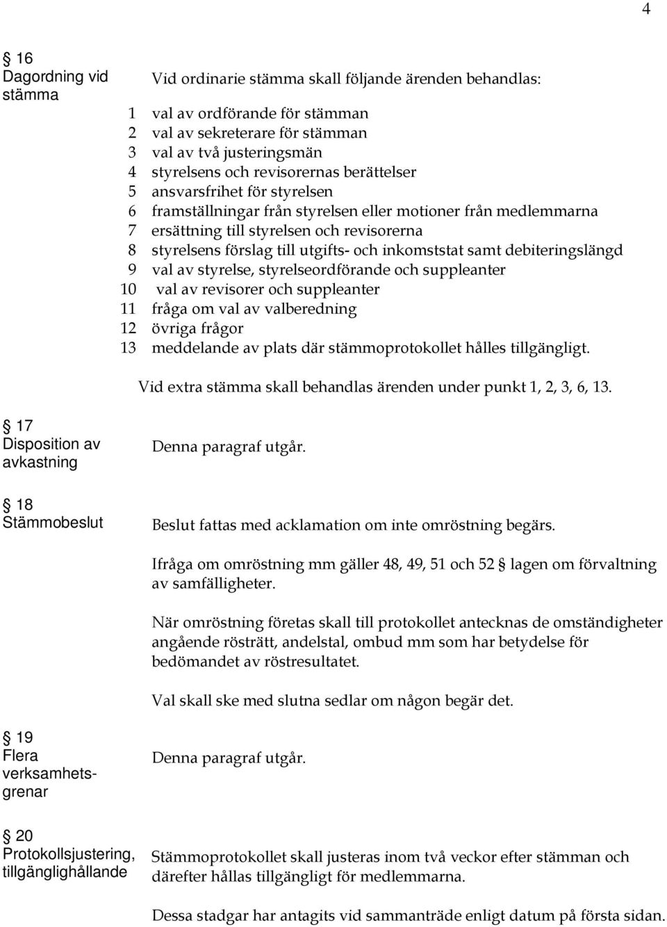 och inkomststat samt debiteringslängd 9 val av styrelse, styrelseordförande och suppleanter 10 val av revisorer och suppleanter 11 fråga om val av valberedning 12 övriga frågor 13 meddelande av plats