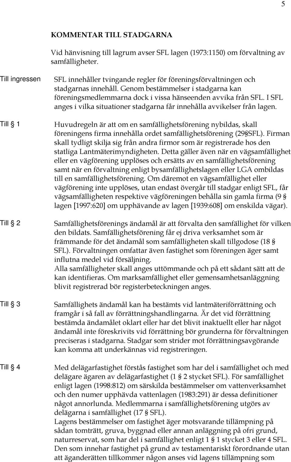 Genom bestämmelser i stadgarna kan föreningsmedlemmarna dock i vissa hänseenden avvika från SFL. I SFL anges i vilka situationer stadgarna får innehålla avvikelser från lagen.