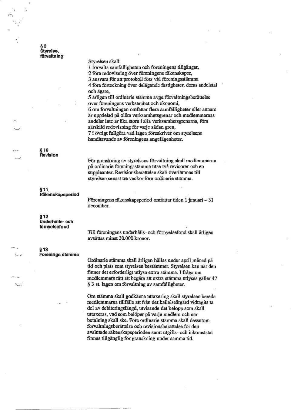 flera samfälligheter eller annars är uppdelad på olika verksamhetsgrenar och medlemmarnas andelar inte är lika i alla verksamhetsgrenarna, föra särskild redovisning för varje sådan gren, 7 i övrigt