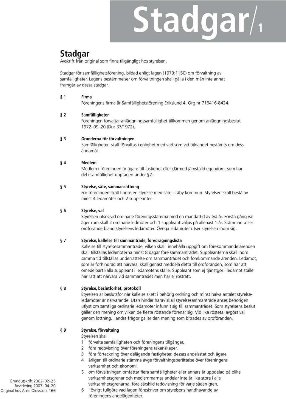 2 Samfälligheter Föreningen förvaltar anläggningssamfällighet tillkommen genom anläggningsbeslut 1972 09 20 (Dnr 37/1972).