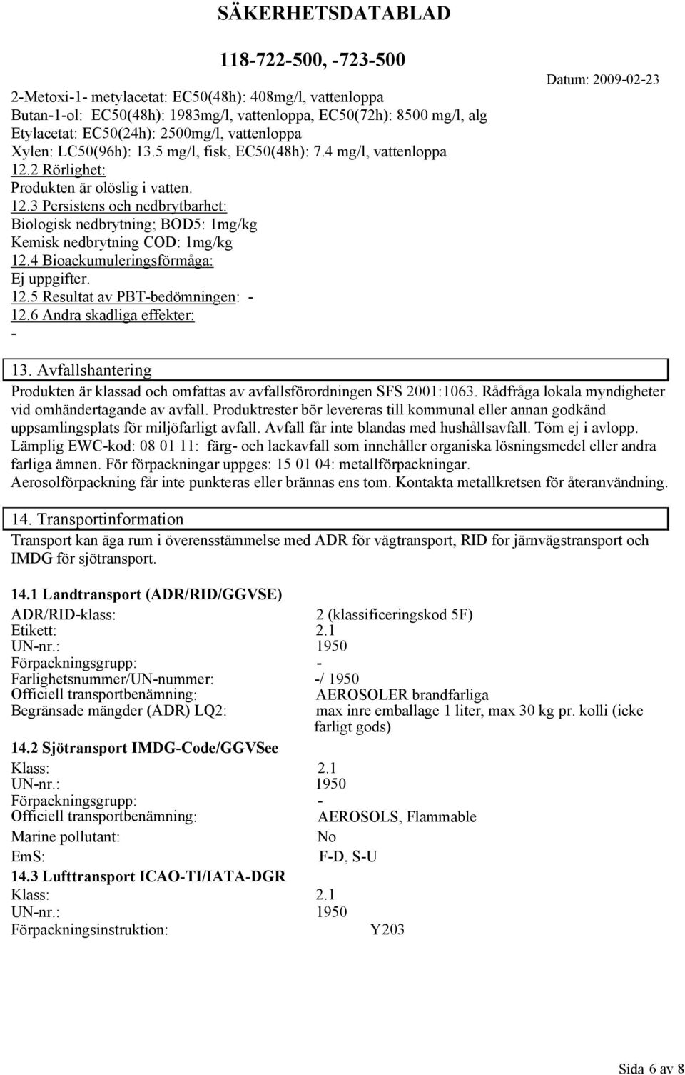 4 Bioackumuleringsförmåga: Ej uppgifter. 12.5 Resultat av PBTbedömningen: 12.6 Andra skadliga effekter: 13. Avfallshantering Produkten är klassad och omfattas av avfallsförordningen SFS 2001:1063.