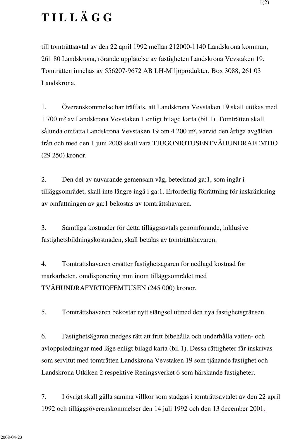 Tomträtten skall sålunda omfatta Landskrona Vevstaken om 00 m², varvid den årliga avgälden från och med den juni 008 skall vara TJUGONIOTUSENTVÅHUNDRAFEMTIO ( 0) kronor.