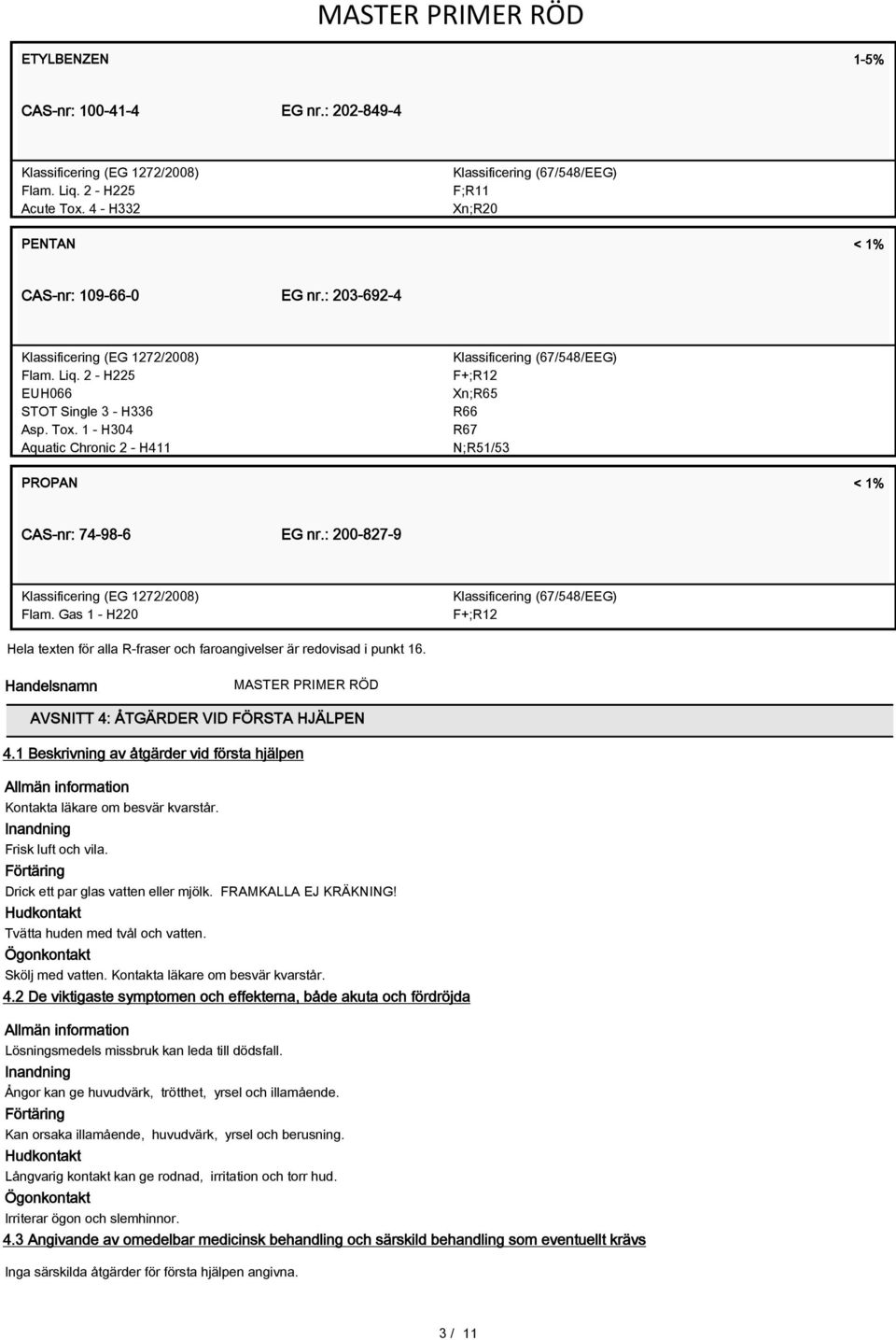 Gas 1 - H220 F+;R12 Hela texten för alla R-fraser och faroangivelser är redovisad i punkt 16. Handelsnamn AVSNITT 4: ÅTGÄRDER VID FÖRSTA HJÄLPEN 4.