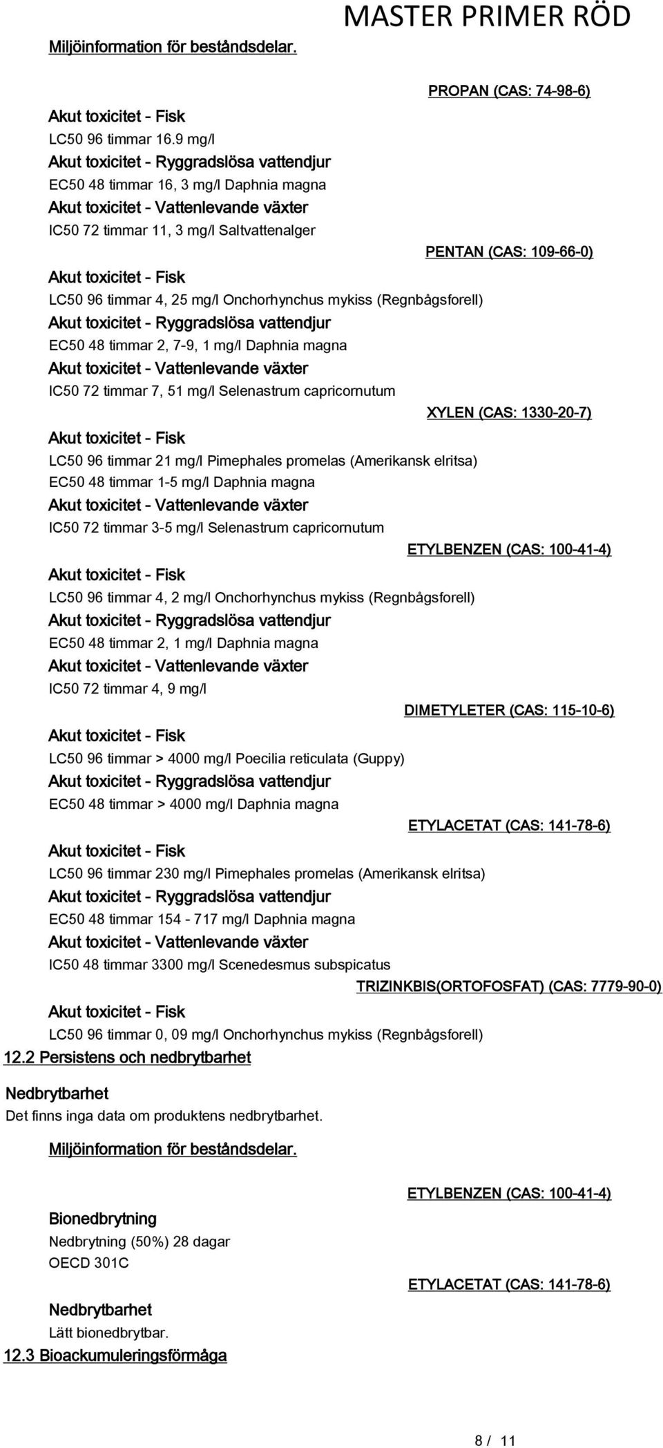 Onchorhynchus mykiss (Regnbågsforell) Akut toxicitet - Ryggradslösa vattendjur EC50 48 timmar 2, 7-9, 1 mg/l Daphnia magna Akut toxicitet - Vattenlevande växter IC50 72 timmar 7, 51 mg/l Selenastrum